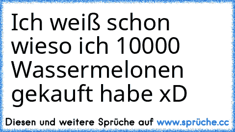 Ich weiß schon wieso ich 10000 Wassermelonen gekauft habe xD