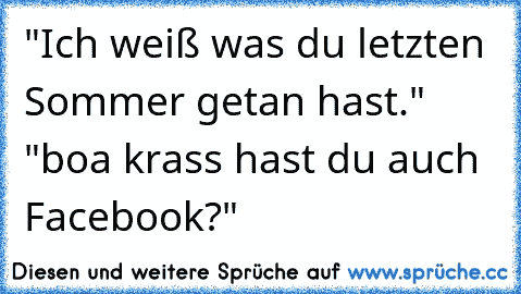 "Ich weiß was du letzten Sommer getan hast." "boa krass hast du auch Facebook?"