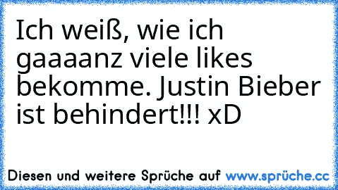 Ich weiß, wie ich gaaaanz viele likes bekomme. Justin Bieber ist behindert!!! xD