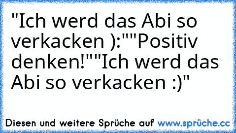 "Ich werd das Abi so verkacken ):"
"Positiv denken!"
"Ich werd das Abi so verkacken :)"