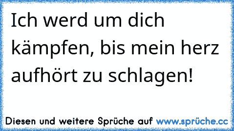 Ich werd um dich kämpfen, bis mein herz aufhört zu schlagen!