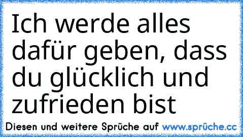 Ich werde alles dafür geben, dass du glücklich und zufrieden bist ♥