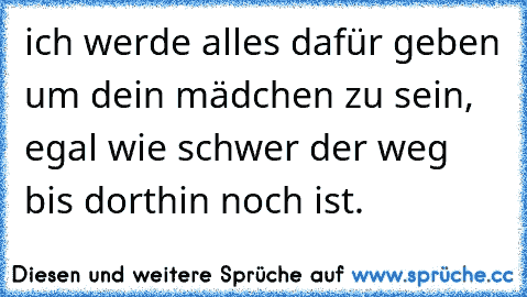 ich werde alles dafür geben um dein mädchen zu sein, egal wie schwer der weg bis dorthin noch ist.