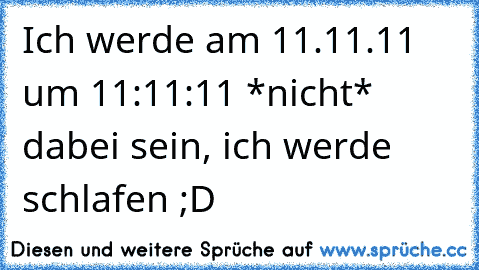 Ich werde am 11.11.11 um 11:11:11 *nicht* dabei sein, ich werde schlafen ;D