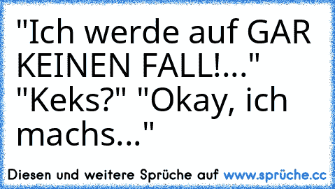 "Ich werde auf GAR KEINEN FALL!..." "Keks?" "Okay, ich machs..."