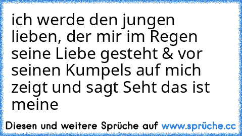 ich werde den jungen lieben, der mir im Regen seine Liebe gesteht & vor seinen Kumpels auf mich zeigt und sagt Seht das ist meine ♥