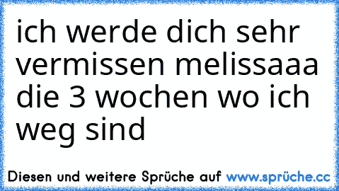 ich werde dich sehr vermissen melissaaa die 3 wochen wo ich weg sind