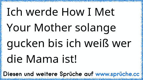 Ich werde How I Met Your Mother solange gucken bis ich weiß wer die Mama ist!