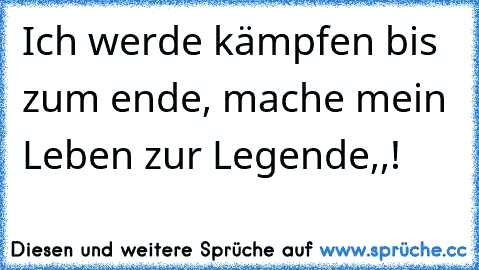 Ich werde kämpfen bis zum ende, mache mein Leben zur Legende,,!