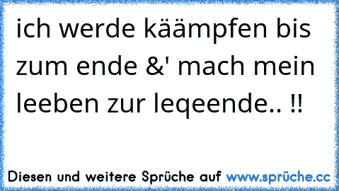 ich werde käämpfen bis zum ende &' mach mein leeben zur leqeende.. !! ♥