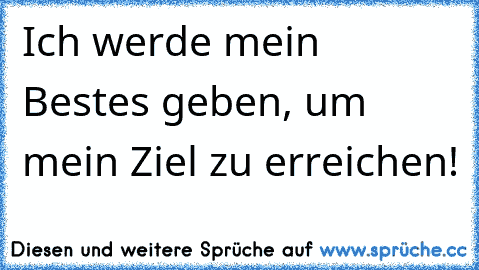 Ich werde mein Bestes geben, um mein Ziel zu erreichen! ♥