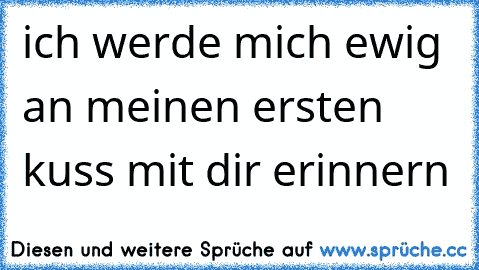 ich werde mich ewig an meinen ersten kuss mit dir erinnern 