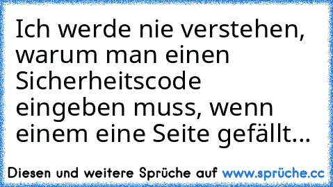 Ich werde nie verstehen, warum man einen Sicherheitscode eingeben muss, wenn einem eine Seite gefällt...