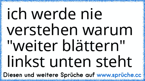 ich werde nie verstehen warum "weiter blättern" linkst unten steht