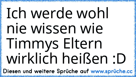 Ich werde wohl nie wissen wie Timmys Eltern wirklich heißen :D