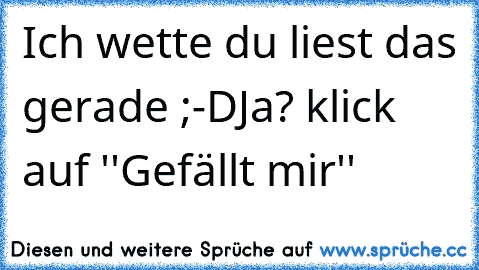 Ich wette du liest das gerade ;-D
Ja? klick auf ''Gefällt mir''