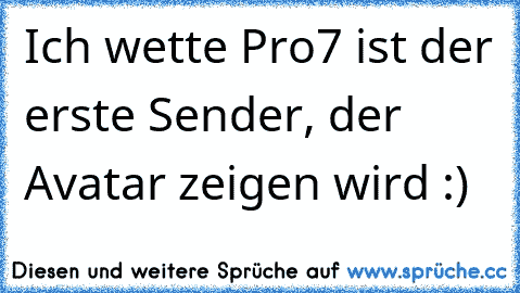 Ich wette Pro7 ist der erste Sender, der Avatar zeigen wird :)