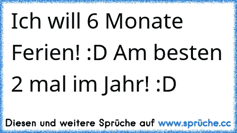 Ich will 6 Monate Ferien! :D Am besten 2 mal im Jahr! :D ♥