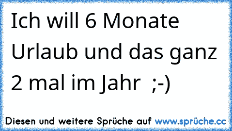 Ich will 6 Monate Urlaub und das ganz 2 mal im Jahr  ;-)