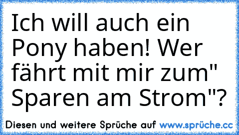 Ich will auch ein Pony haben! Wer fährt mit mir zum" Sparen am Strom"?