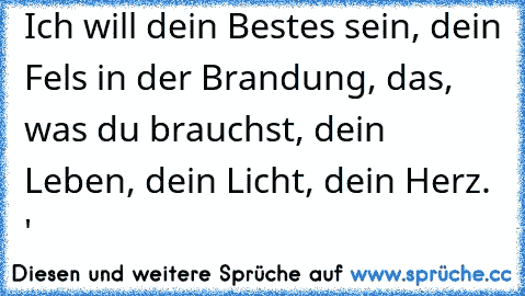 Ich will dein Bestes sein, dein Fels in der Brandung, das, was du brauchst, dein Leben, dein Licht, dein Herz. ♥'