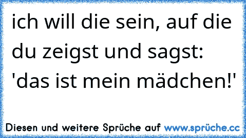 ich will die sein, auf die du zeigst und sagst: 'das ist mein mädchen!' 