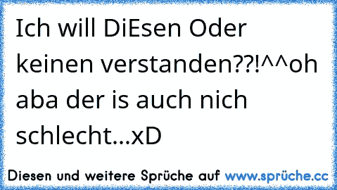 Ich will DiEsen Oder keinen verstanden??!^^
oh aba der is auch nich schlecht...
xD