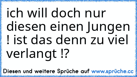 ich will doch nur diesen einen Jungen ! ist das denn zu viel verlangt !?