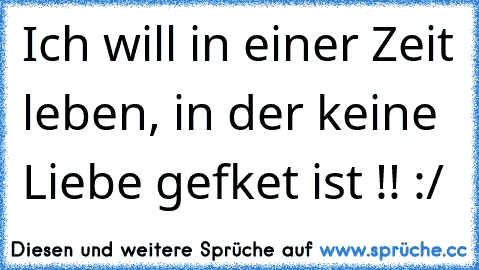 Ich will in einer Zeit leben, in der keine Liebe gefαket ist !! :/