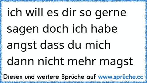 ich will es dir so gerne sagen doch ich habe angst dass du mich dann nicht mehr magst 