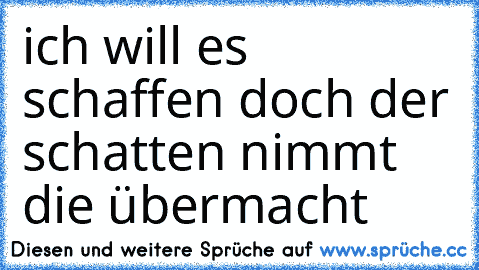 ich will es schaffen doch der schatten nimmt die übermacht