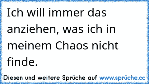 Ich will immer das anziehen, was ich in meinem Chaos nicht finde.