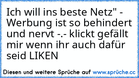 Ich will ins beste Netz" - Werbung ist so behindert und nervt -.- klickt gefällt mir wenn ihr auch dafür seid LIKEN