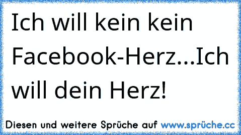 Ich will kein kein Facebook-Herz...Ich will dein Herz!♥