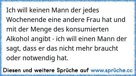 Ich will keinen Mann der jedes Wochenende eine andere Frau hat und mit der Menge des konsumierten Alkohol angibt - ich will einen Mann der sagt, dass er das nicht mehr braucht oder notwendig hat.