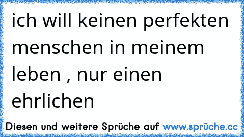 ich will keinen perfekten menschen in meinem leben , nur einen ehrlichen