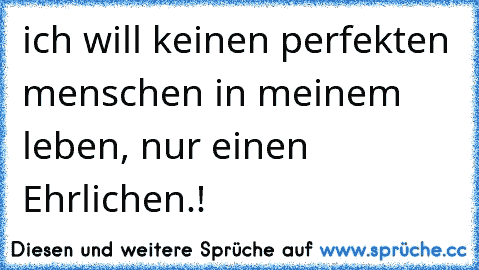 ich will keinen perfekten menschen in meinem leben, nur einen Ehrlichen.!