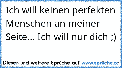 Ich will keinen perfekten Menschen an meiner Seite... Ich will nur dich ;) ♥