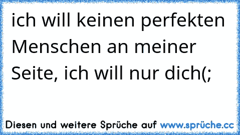 ich will keinen perfekten Menschen an meiner Seite, ich will nur dich♥(;