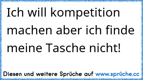 Ich will kompetition machen aber ich finde meine Tasche nicht!