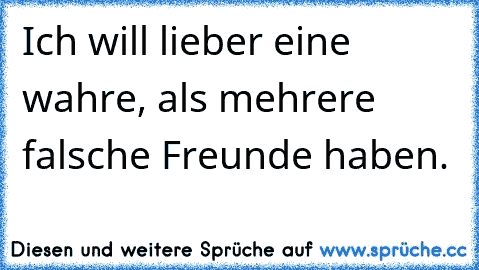 Ich will lieber eine wahre, als mehrere falsche Freunde haben.