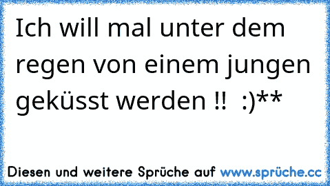 Ich will mal unter dem regen von einem jungen geküsst werden !! ♥ :)**