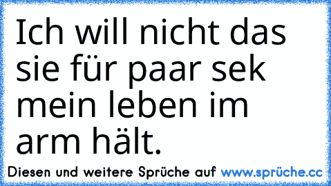 Ich will nicht das sie für paar sek mein leben im arm hält.