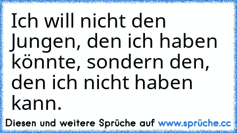 Ich will nicht den Jungen, den ich haben könnte, sondern den, den ich nicht haben kann.