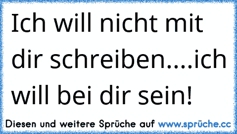 Ich will nicht mit dir schreiben....ich will bei dir sein! ♥