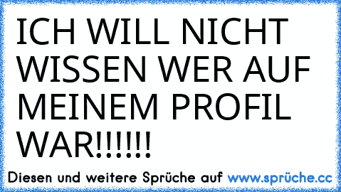 ICH WILL NICHT WISSEN WER AUF MEINEM PROFIL WAR!!!!!!