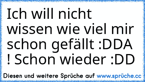 Ich will nicht wissen wie viel mir schon gefällt :D
DA ! Schon wieder :DD