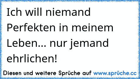 Ich will niemand Perfekten in meinem Leben... nur jemand ehrlichen!