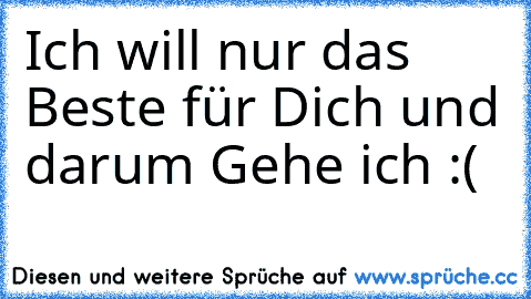 Ich will nur das Beste für Dich und darum Gehe ich :(