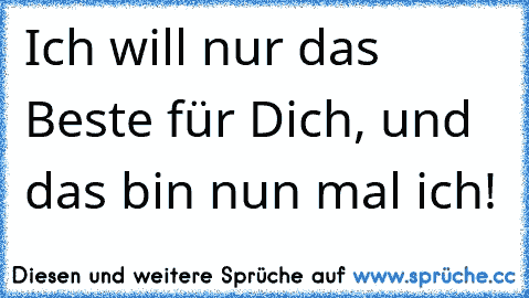 Ich will nur das Beste für Dich, und das bin nun mal ich!